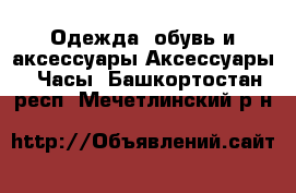 Одежда, обувь и аксессуары Аксессуары - Часы. Башкортостан респ.,Мечетлинский р-н